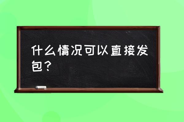 直接发包如何操作 什么情况可以直接发包？