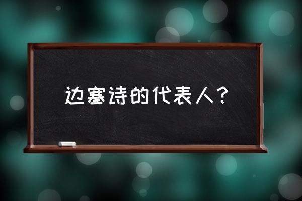 边塞诗的代表人物和代表作 边塞诗的代表人？