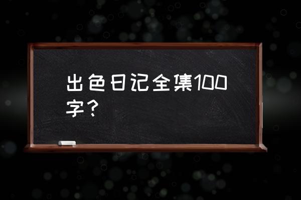 日记大全100字100篇 出色日记全集100字？