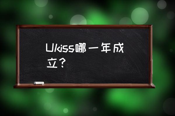 韩国组合ukiss还在吗 Ukiss哪一年成立？