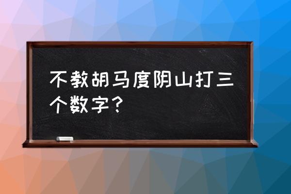 不叫胡马度阴山猜一生肖 不教胡马度阴山打三个数字？