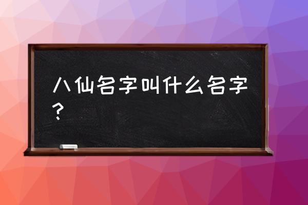 八仙的名字都是啥 八仙名字叫什么名字？