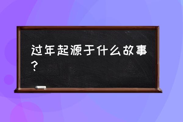 春节历史起源 过年起源于什么故事？