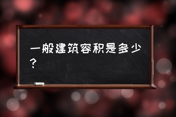 建筑容积率一般为多少 一般建筑容积是多少？