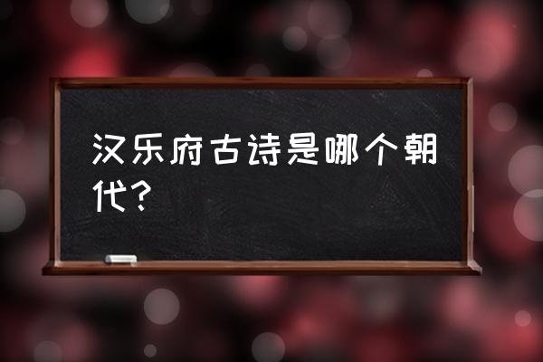 长汉乐府长歌行 汉乐府古诗是哪个朝代？