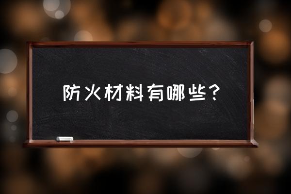 防火材料有哪几种 防火材料有哪些？