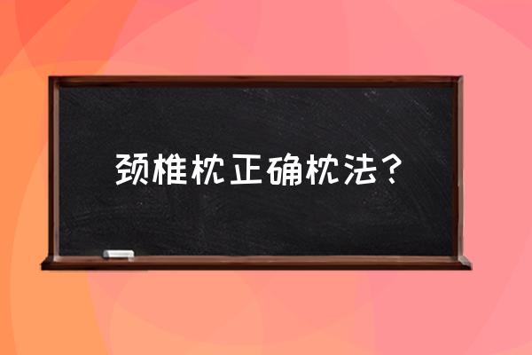 颈椎保健枕怎么使用 颈椎枕正确枕法？