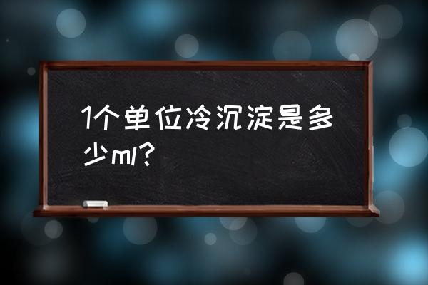 冷沉淀凝血因子1单位 1个单位冷沉淀是多少ml？