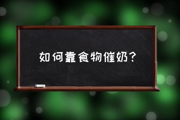 催奶的食物和方法 如何靠食物催奶？