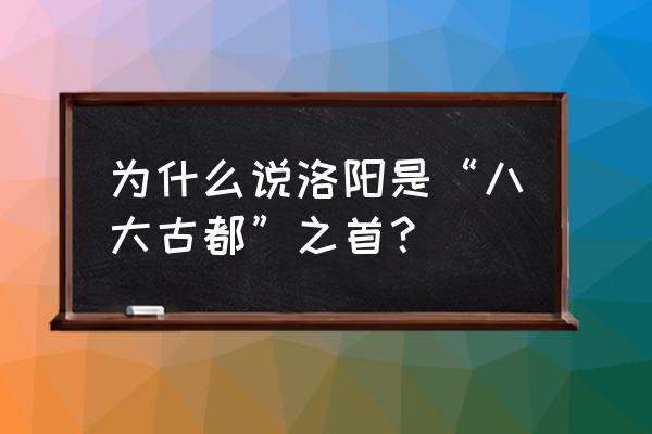 中国八大古都之首 为什么说洛阳是“八大古都”之首？