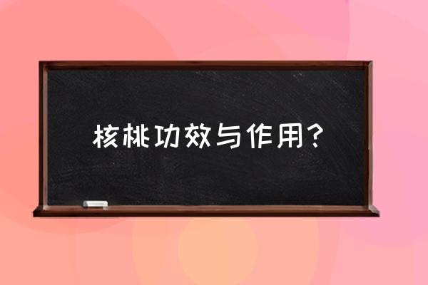 核桃有什么功效 核桃功效与作用？