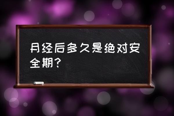 绝对安全期是什么时候 月经后多久是绝对安全期？