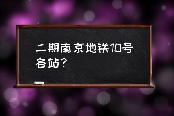 南京10号线二期 二期南京地铁10号各站？