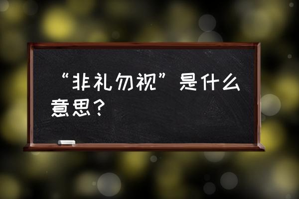 非礼勿视的礼指什么 “非礼勿视”是什么意思？