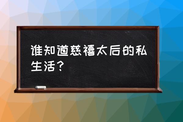 慈禧太后的秘密生活有多久 谁知道慈禧太后的私生活？