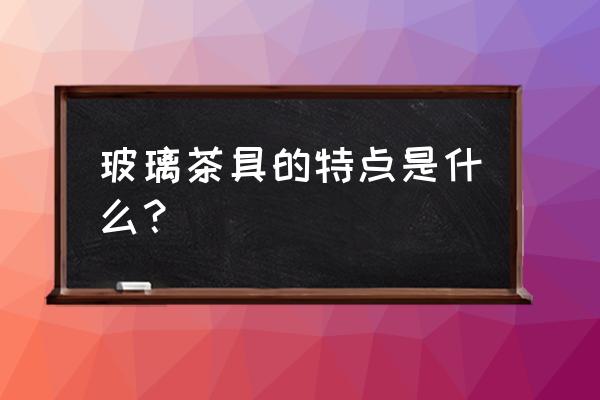 玻璃茶具茶器 玻璃茶具的特点是什么？