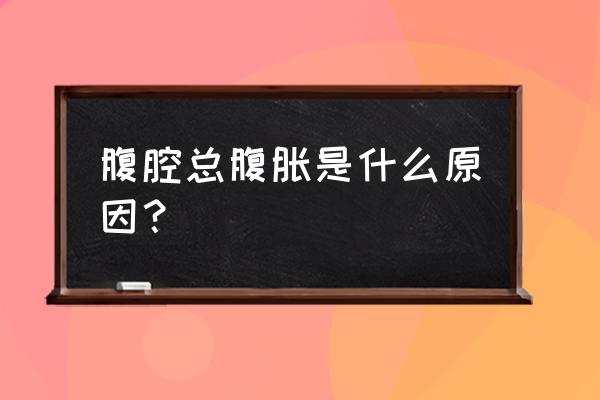 肚子胀气多是什么原因 腹腔总腹胀是什么原因？