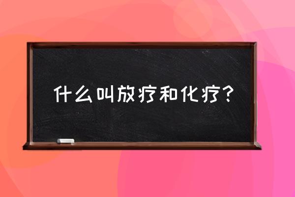 何为化疗何为放疗 什么叫放疗和化疗？