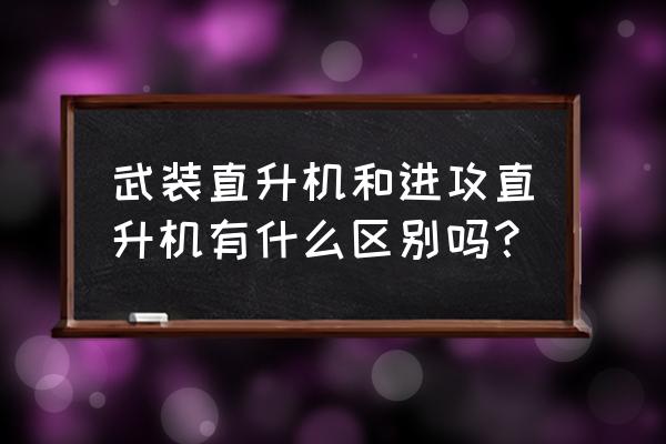 攻击直升机连 武装直升机和进攻直升机有什么区别吗？