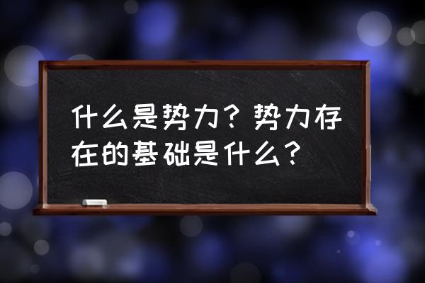 什么叫做势力 什么是势力？势力存在的基础是什么？