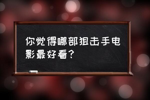 斯隆和马克贝尔1攻略 你觉得哪部狙击手电影最好看？