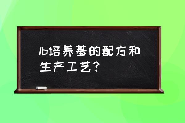 lb培养基配方表 lb培养基的配方和生产工艺？