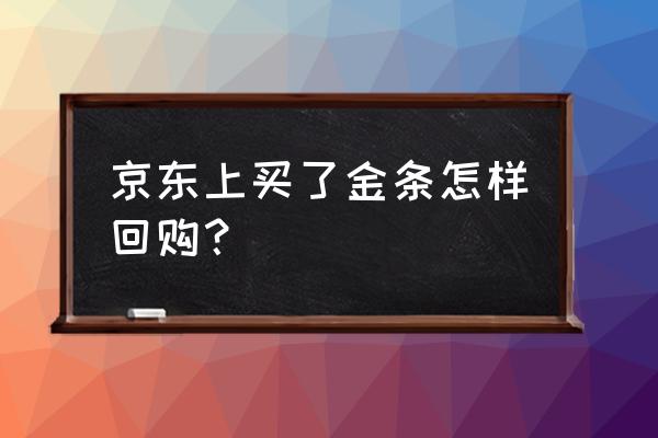 京东金条回购 京东上买了金条怎样回购？