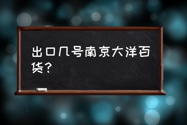 天安国际大厦在哪一站 出口几号南京大洋百货？