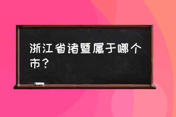 浙江省诸暨市属于 浙江省诸暨属于哪个市？