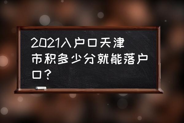 天津积分落户要多少分 2021入户口天津市积多少分就能落户口？