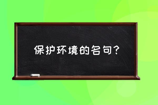 保护环境的名言90句 保护环境的名句？