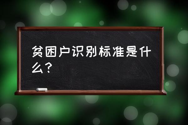 一般贫困户标准是什么 贫困户识别标准是什么？