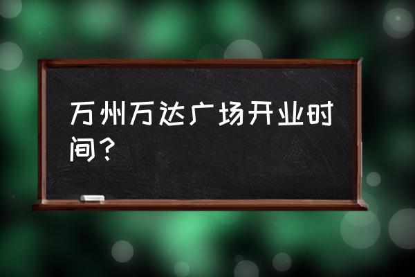 重庆万州万达广场 万州万达广场开业时间？