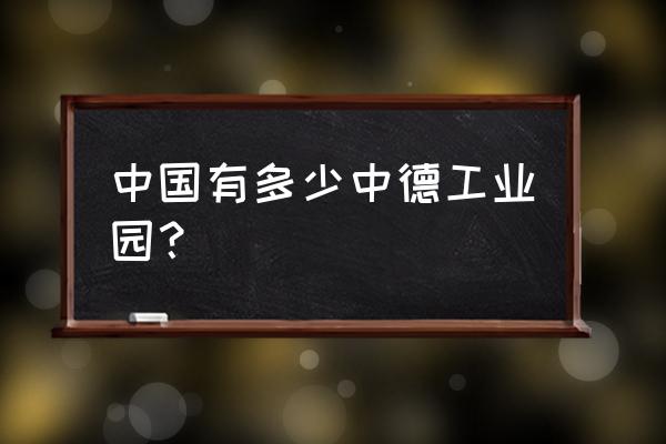 中德生态园有哪些企业 中国有多少中德工业园？