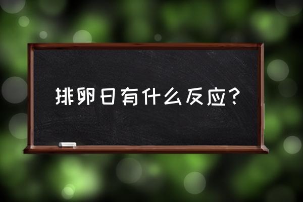 排卵期有什么感觉和现象 排卵日有什么反应？