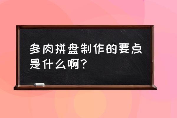 多肉大拼盘造型 多肉拼盘制作的要点是什么啊？