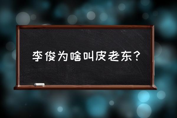 李俊的绰号 李俊为啥叫皮老东？