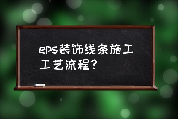 eps线条安装 eps装饰线条施工工艺流程？