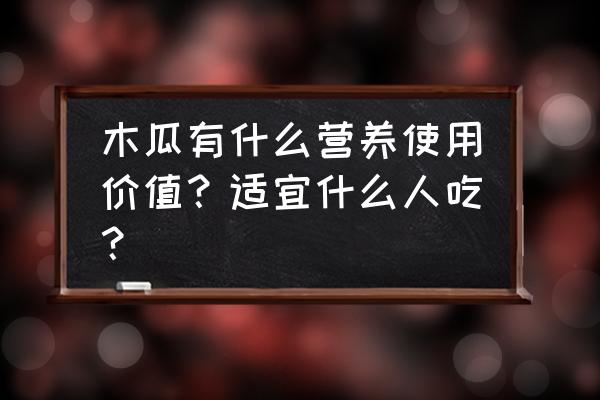 水果木瓜的营养价值 木瓜有什么营养使用价值？适宜什么人吃？