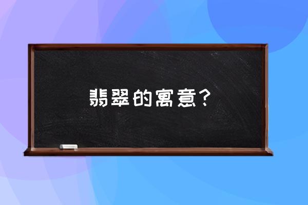 翡翠摆件的讲解寓意 翡翠的寓意？