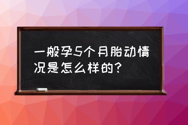 孕5个月正常胎动范围 一般孕5个月胎动情况是怎么样的？