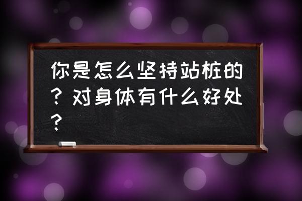 站桩的十大功效 你是怎么坚持站桩的？对身体有什么好处？