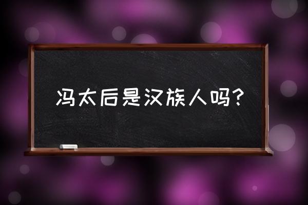 北魏冯太后叫什么 冯太后是汉族人吗？