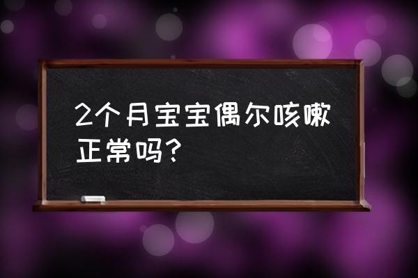 两个月大婴儿偶尔咳嗽 2个月宝宝偶尔咳嗽正常吗？