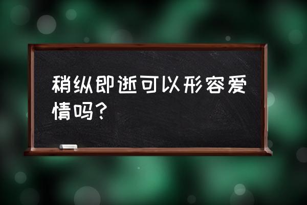 稍纵即逝是什么意思啊 稍纵即逝可以形容爱情吗？