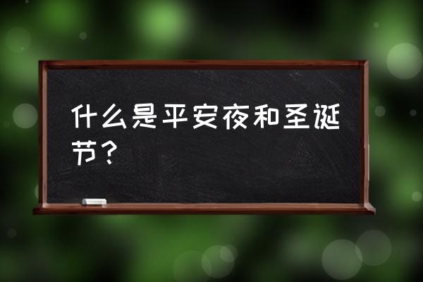 何为平安夜何为圣诞节 什么是平安夜和圣诞节？