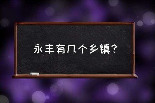 江西省永丰县属于哪个市 永丰有几个乡镇？