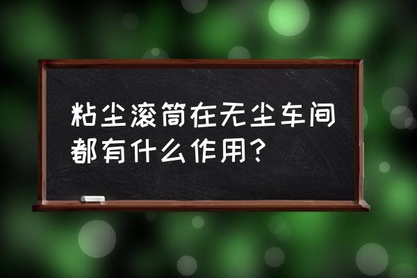 粘尘滚筒垫 粘尘滚筒在无尘车间都有什么作用？