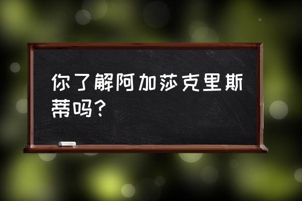 阿加莎克里斯蒂简介 你了解阿加莎克里斯蒂吗？