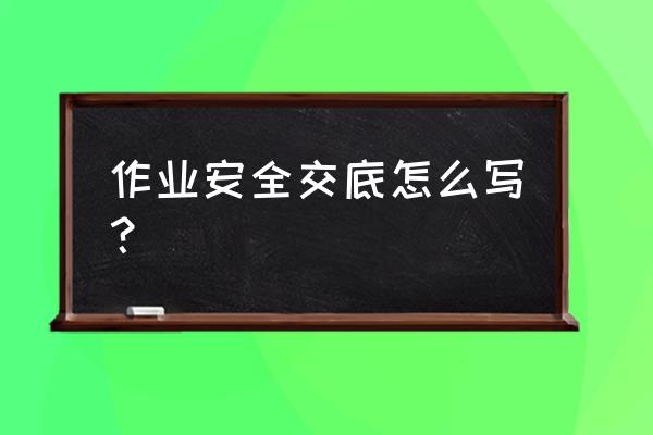 钢结构作业安全交底 作业安全交底怎么写？